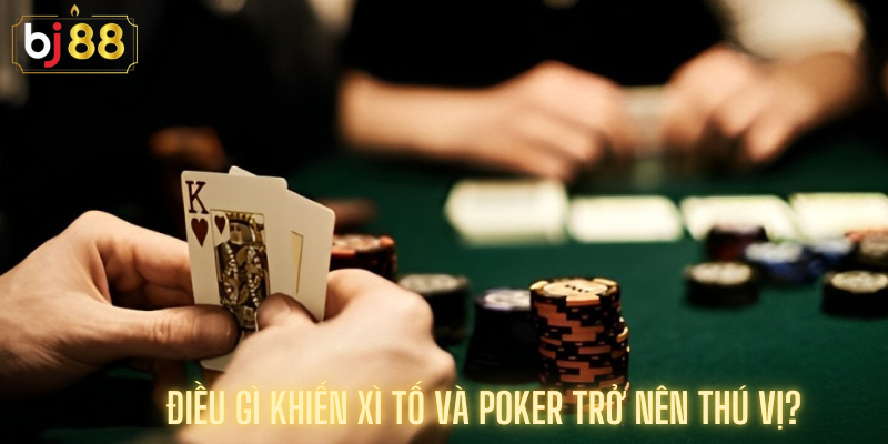  Điều Gì Khiến Xì Tố Và Poker Trở Nên Thú Vị