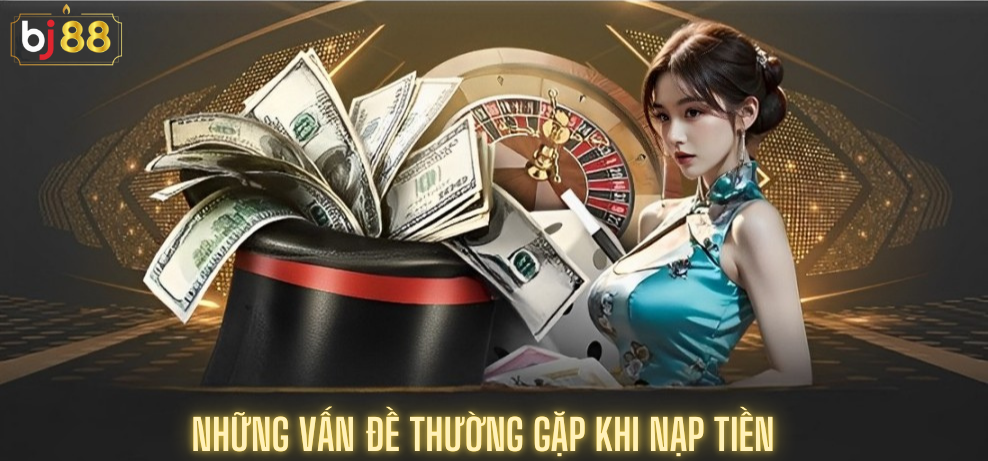 Những Vấn đề Thường Gặp Khi Nạp Tiền